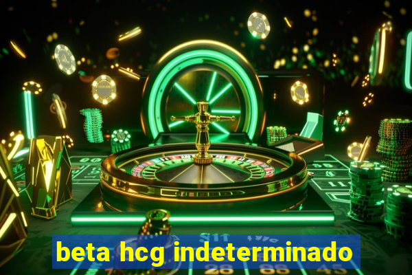 beta hcg indeterminado